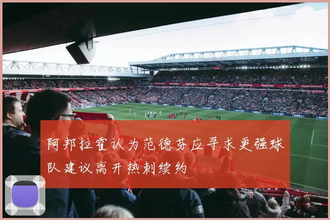 阿邦拉霍认为范德芬应寻求更强球队建议离开热刺续约