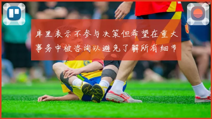 库里表示不参与决策但希望在重大事务中被咨询以避免了解所有细节