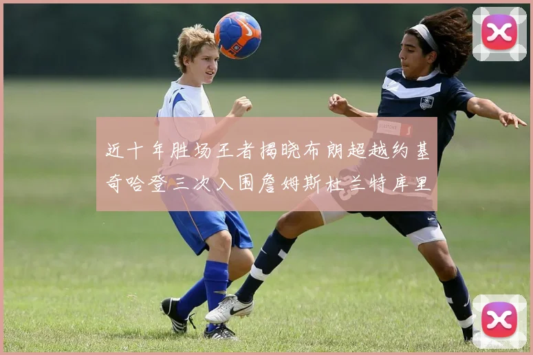 近十年胜场王者揭晓布朗超越约基奇哈登三次入围詹姆斯杜兰特库里未上榜