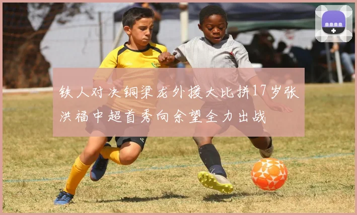 铁人对决铜梁龙外援大比拼17岁张洪福中超首秀向余望全力出战