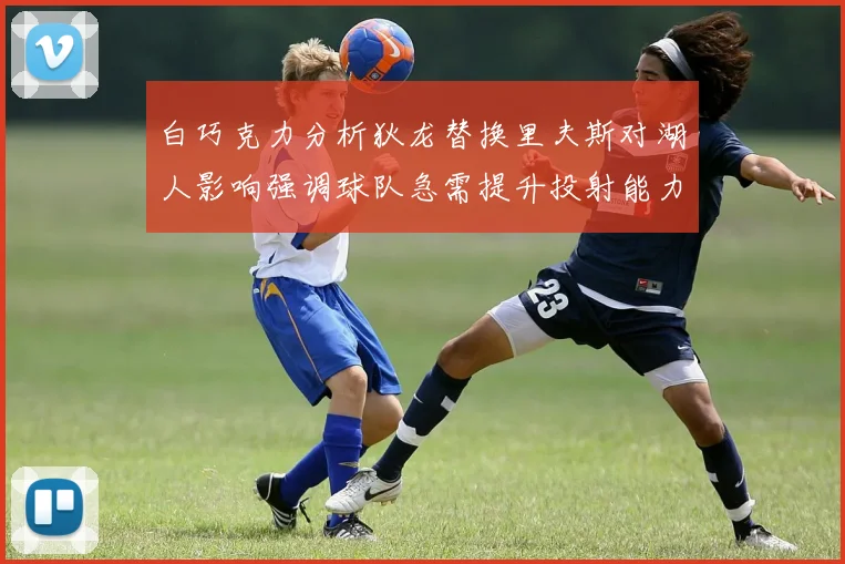 白巧克力分析狄龙替换里夫斯对湖人影响强调球队急需提升投射能力