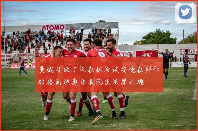 曼城与诺丁汉森林洽谈安德森拜仁对格瓦迪奥尔表现出浓厚兴趣
